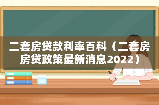 二套房貸款利率百科（二套房房貸政策最新消息2022）