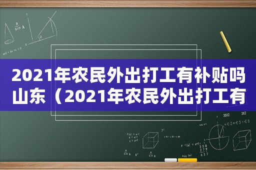 2021年農(nóng)民外出打工有補(bǔ)貼嗎山東（2021年農(nóng)民外出打工有補(bǔ)貼嗎）