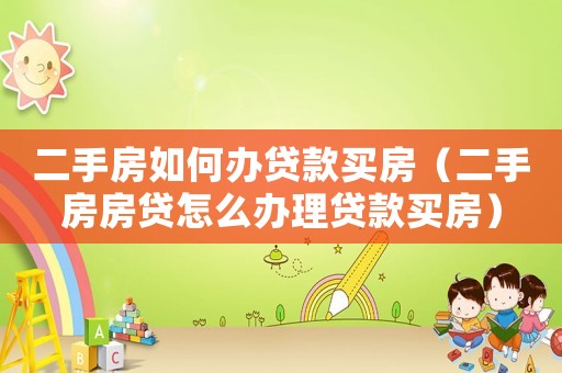 二手房如何辦貸款買房（二手房房貸怎么辦理貸款買房）