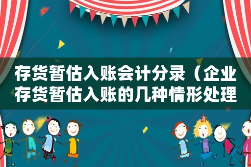 存貨暫估入賬會計分錄（企業存貨暫估入賬的幾種情形處理辦法）