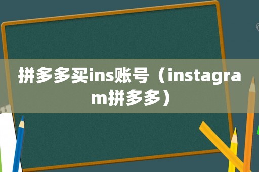 拼多多買ins賬號(hào)（instagram拼多多）