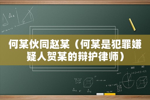 何某伙同趙某（何某是犯罪嫌疑人賀某的辯護(hù)律師）