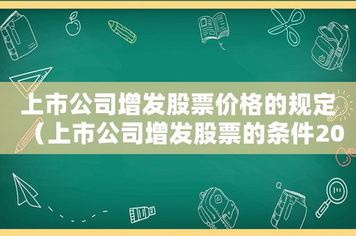上市公司增發(fā)股票價(jià)格的規(guī)定（上市公司增發(fā)股票的條件2023年）