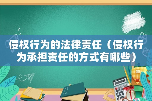 侵權行為的法律責任（侵權行為承擔責任的方式有哪些）