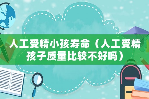 人工受精小孩壽命（人工受精孩子質量比較不好嗎）