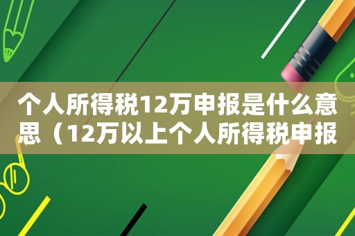 個人所得稅12萬申報是什么意思（12萬以上個人所得稅申報時間）
