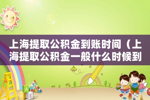 上海提取公積金到賬時間（上海提取公積金一般什么時候到賬）