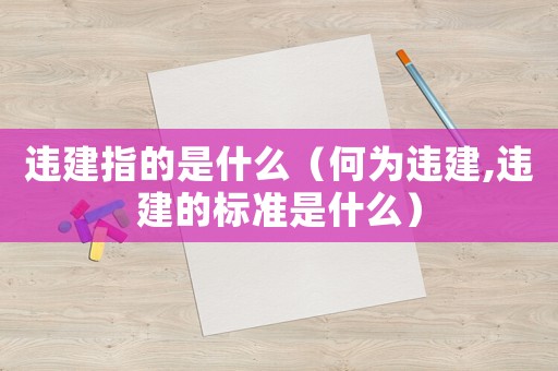 違建指的是什么（何為違建,違建的標(biāo)準(zhǔn)是什么）