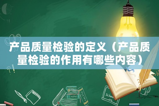 產(chǎn)品質(zhì)量檢驗(yàn)的定義（產(chǎn)品質(zhì)量檢驗(yàn)的作用有哪些內(nèi)容）