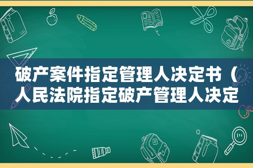 破產案件指定管理人決定書（人民法院指定破產管理人決定書）
