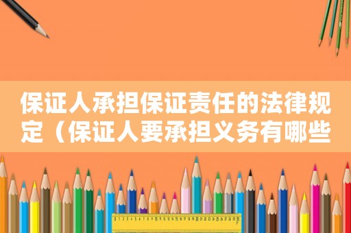 保證人承擔保證責任的法律規定（保證人要承擔義務有哪些情形）