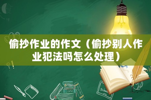 偷抄作業的作文（偷抄別人作業犯法嗎怎么處理）
