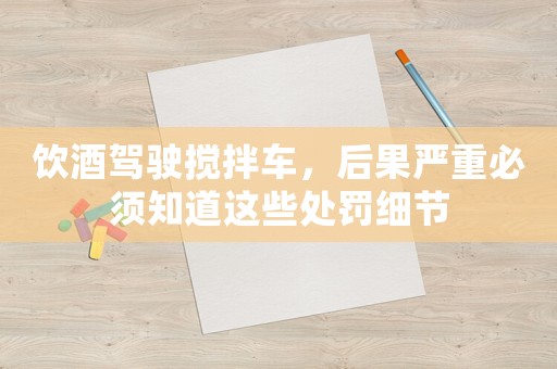 飲酒駕駛攪拌車，后果嚴重必須知道這些處罰細節(jié)