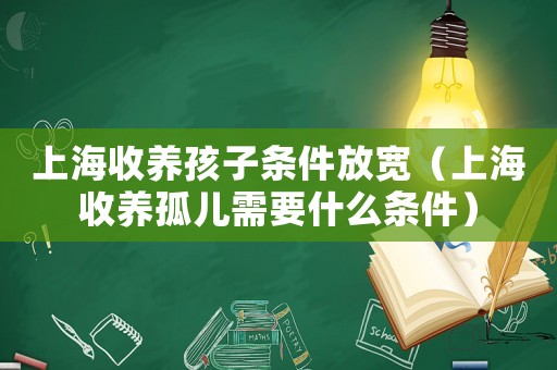 上海收養(yǎng)孩子條件放寬（上海收養(yǎng)孤兒需要什么條件）