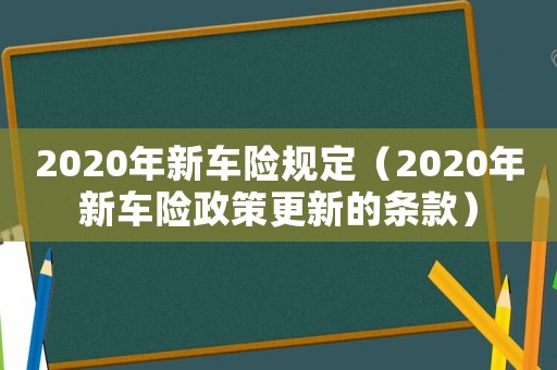 2020年新車險規定（2020年新車險政策更新的條款）
