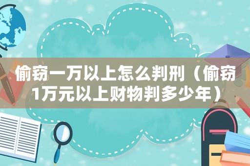偷竊一萬以上怎么判刑（偷竊1萬元以上財物判多少年）