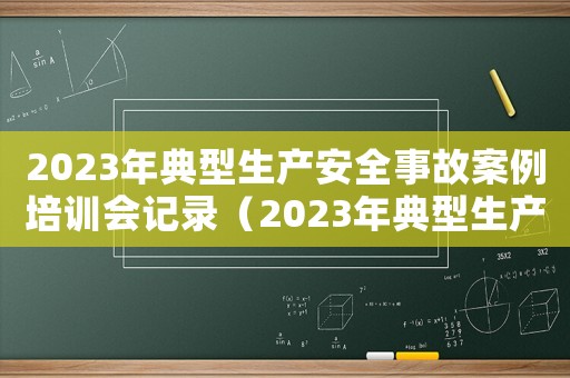 2023年典型生產安全事故案例培訓會記錄（2023年典型生產安全事故案例）