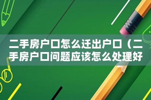 二手房戶(hù)口怎么遷出戶(hù)口（二手房戶(hù)口問(wèn)題應(yīng)該怎么處理好）
