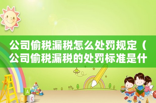 公司偷稅漏稅怎么處罰規定（公司偷稅漏稅的處罰標準是什么呢）