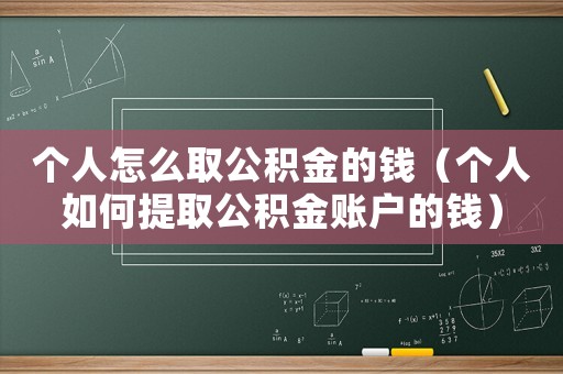 個人怎么取公積金的錢（個人如何提取公積金賬戶的錢）