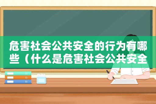 危害社會公共安全的行為有哪些（什么是危害社會公共安全罪行）