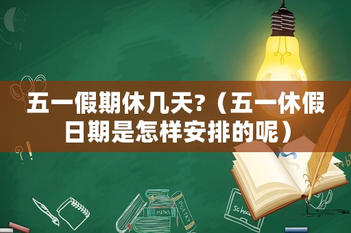 五一假期休幾天?（五一休假日期是怎樣安排的呢）