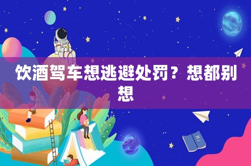 飲酒駕車想逃避處罰？想都別想