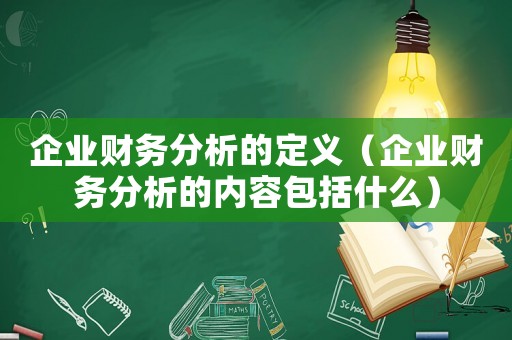 企業財務分析的定義（企業財務分析的內容包括什么）