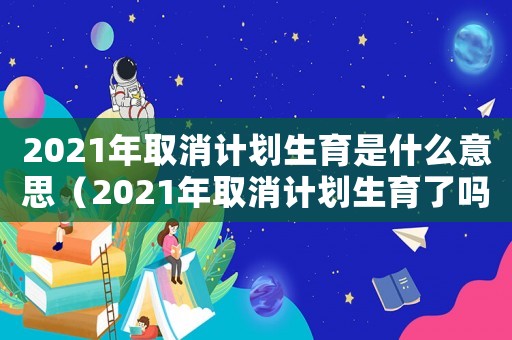 2021年取消計劃生育是什么意思（2021年取消計劃生育了嗎?）