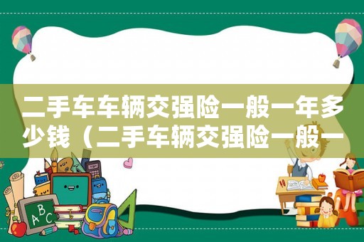 二手車車輛交強險一般一年多少錢（二手車輛交強險一般一年多少錢）