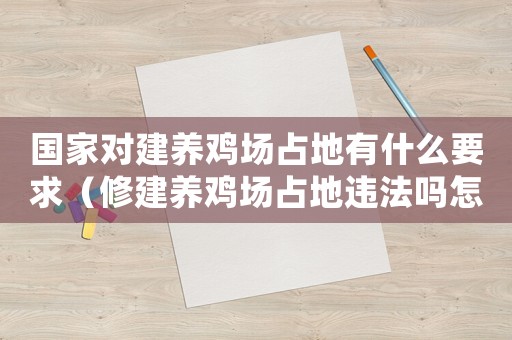 國家對(duì)建養(yǎng)雞場(chǎng)占地有什么要求（修建養(yǎng)雞場(chǎng)占地違法嗎怎么處理）