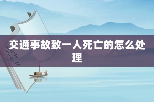 交通事故致一人死亡的怎么處理
