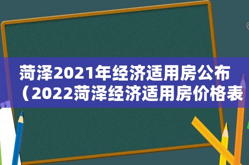 菏澤2021年經濟適用房公布（2022菏澤經濟適用房價格表）