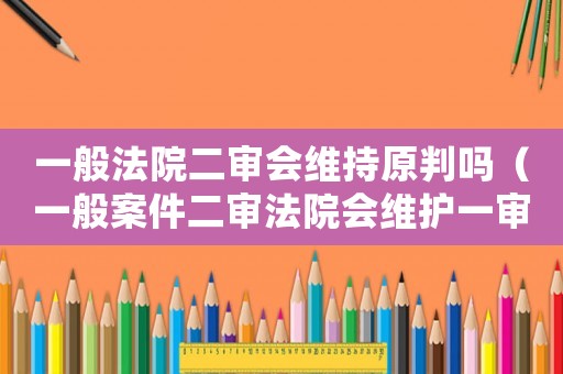 一般法院二審會維持原判嗎（一般案件二審法院會維護一審法官）