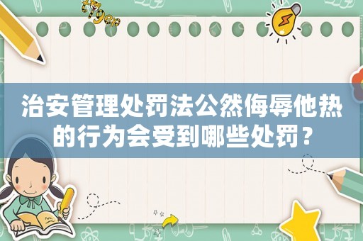 治安管理處罰法公然侮辱他熱的行為會(huì)受到哪些處罰？