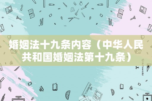 婚姻法十九條內容（中華人民共和國婚姻法第十九條）