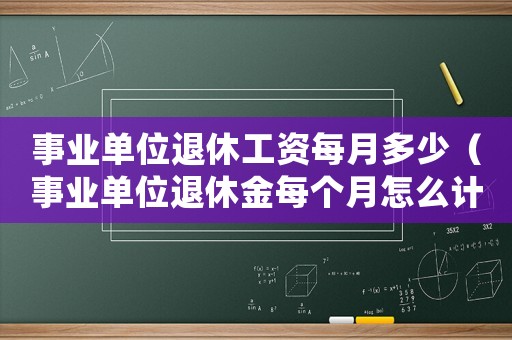 事業單位退休工資每月多少（事業單位退休金每個月怎么計算的）