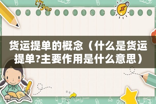貨運提單的概念（什么是貨運提單?主要作用是什么意思）