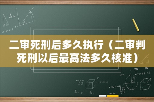 二審死刑后多久執行（二審判死刑以后最高法多久核準）