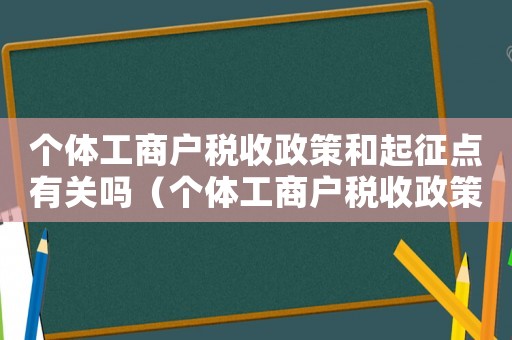 個(gè)體工商戶稅收政策和起征點(diǎn)有關(guān)嗎（個(gè)體工商戶稅收政策和起征點(diǎn)有關(guān)嗎）