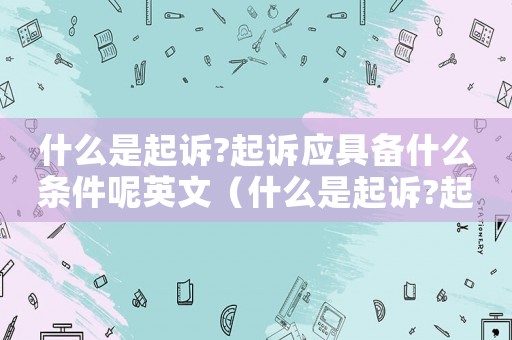 什么是起訴?起訴應具備什么條件呢英文（什么是起訴?起訴應具備什么條件呢）