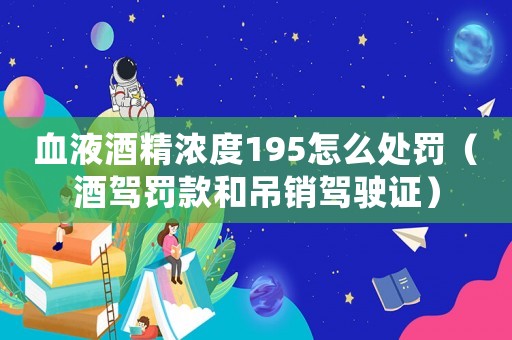 血液酒精濃度195怎么處罰（酒駕罰款和吊銷駕駛證）