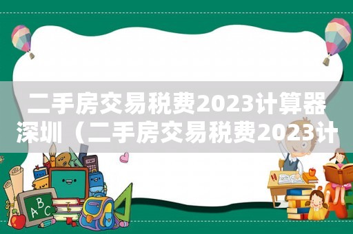 二手房交易稅費2023計算器深圳（二手房交易稅費2023計算器）