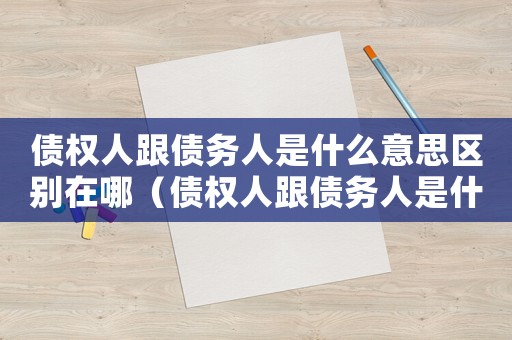債權人跟債務人是什么意思區別在哪（債權人跟債務人是什么意思區別）