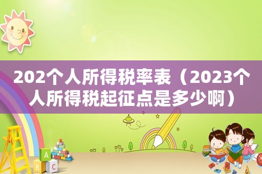202個人所得稅率表（2023個人所得稅起征點是多少啊）