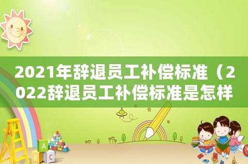 2021年辭退員工補償標準（2022辭退員工補償標準是怎樣的呢）