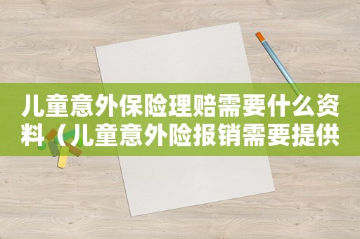 兒童意外保險(xiǎn)理賠需要什么資料（兒童意外險(xiǎn)報(bào)銷需要提供什么資料）