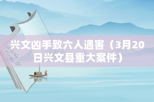 興文兇手致六人遇害（3月20日興文縣重大案件）