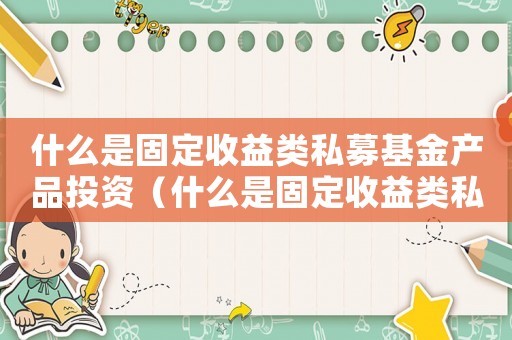 什么是固定收益類私募基金產品投資（什么是固定收益類私募基金產品）