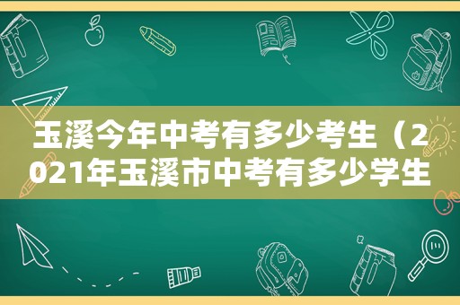 玉溪今年中考有多少考生（2021年玉溪市中考有多少學生）